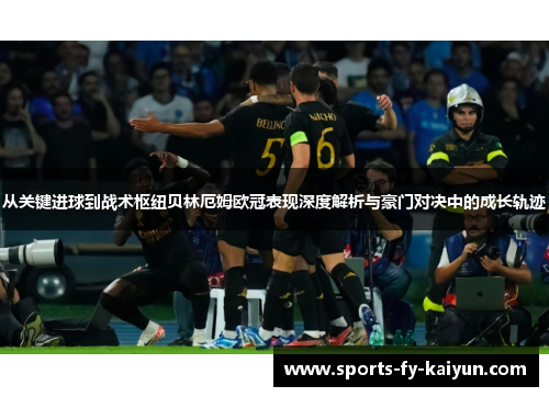从关键进球到战术枢纽贝林厄姆欧冠表现深度解析与豪门对决中的成长轨迹