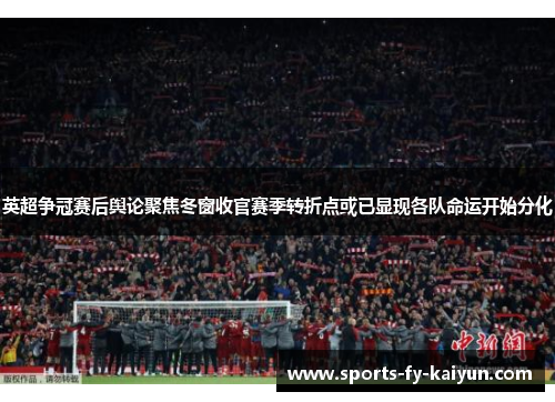 英超争冠赛后舆论聚焦冬窗收官赛季转折点或已显现各队命运开始分化