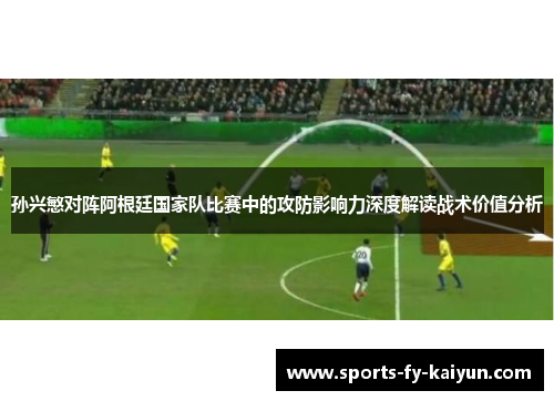 孙兴慜对阵阿根廷国家队比赛中的攻防影响力深度解读战术价值分析