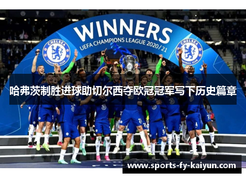 哈弗茨制胜进球助切尔西夺欧冠冠军写下历史篇章