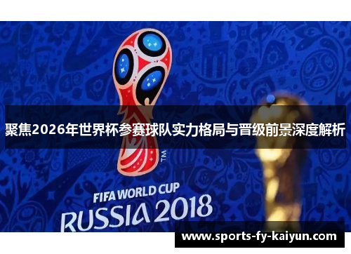 聚焦2026年世界杯参赛球队实力格局与晋级前景深度解析